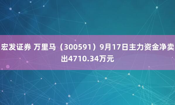 宏发证券 万里马(300591)9月17日主力资金净卖出4710.34万元