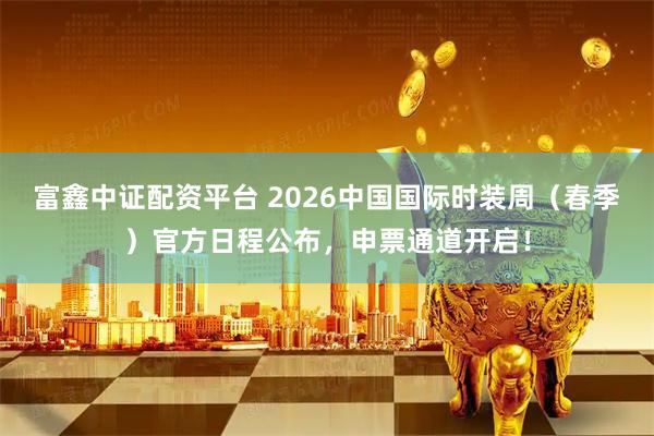富鑫中证配资平台 2026中国国际时装周（春季）官方日程公布，申票通道开启！