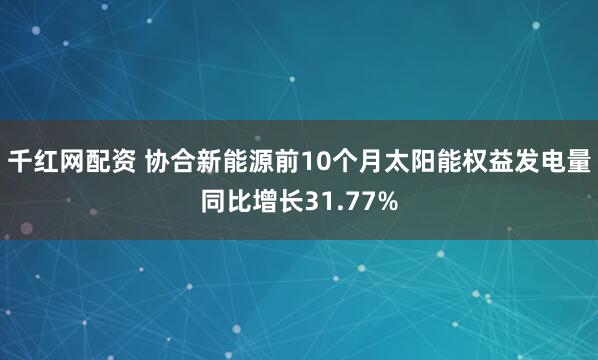 千红网配资 协合新能源前10个月太阳能权益发电量同比增长31.77%