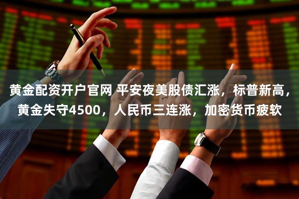 黄金配资开户官网 平安夜美股债汇涨，标普新高，黄金失守4500，人民币三连涨，加密货币疲软
