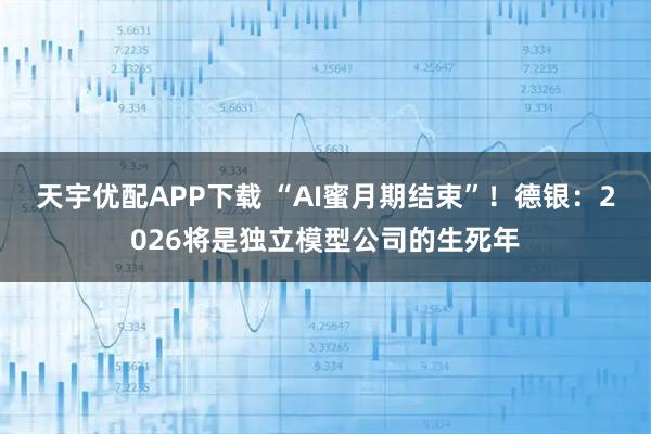 天宇优配APP下载 “AI蜜月期结束”！德银：2026将是独立模型公司的生死年