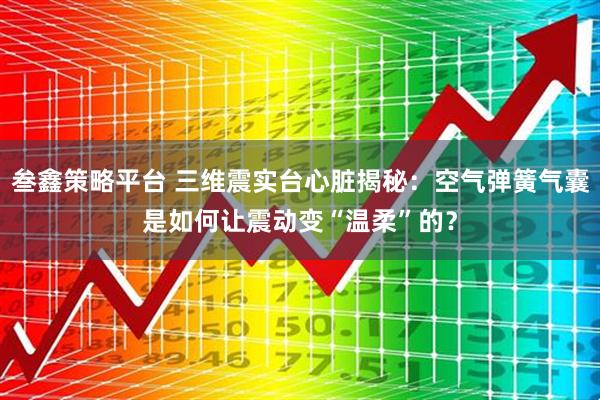 叁鑫策略平台 三维震实台心脏揭秘：空气弹簧气囊是如何让震动变“温柔”的？