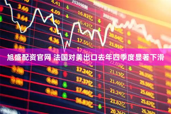 旭盛配资官网 法国对美出口去年四季度显著下滑