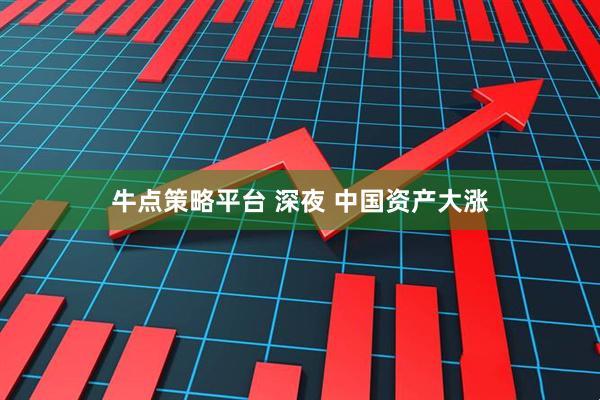 牛点策略平台 深夜 中国资产大涨