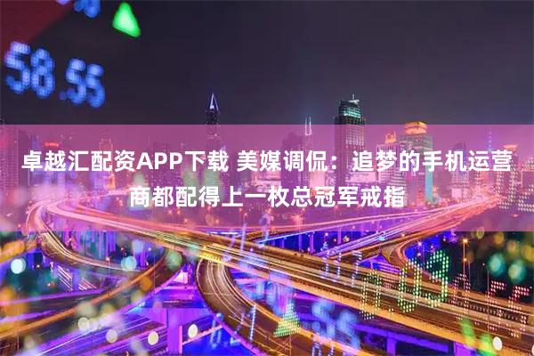 卓越汇配资APP下载 美媒调侃：追梦的手机运营商都配得上一枚总冠军戒指