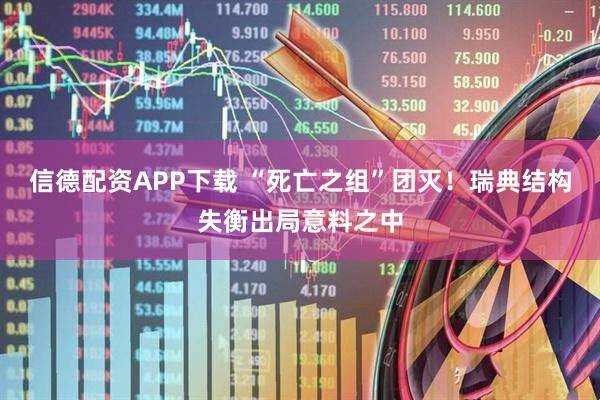 信德配资APP下载 “死亡之组”团灭！瑞典结构失衡出局意料之中